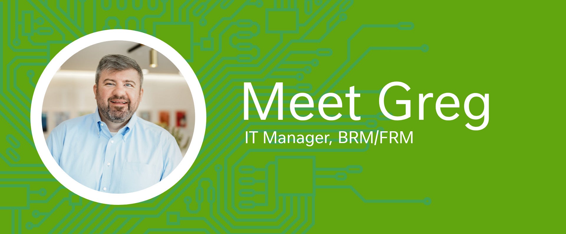 Alt text: Professional headshot of a man in a blue shirt with the text "Meet Greg, IT Manager, BRM/FRM"